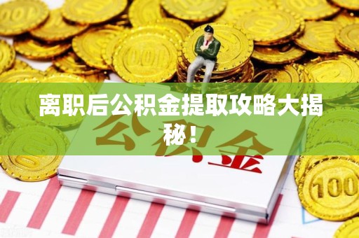 德化离职后公积金提取攻略大揭秘！