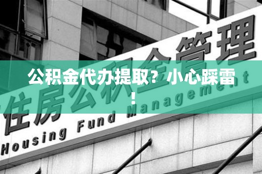 德化公积金代办提取？小心踩雷！