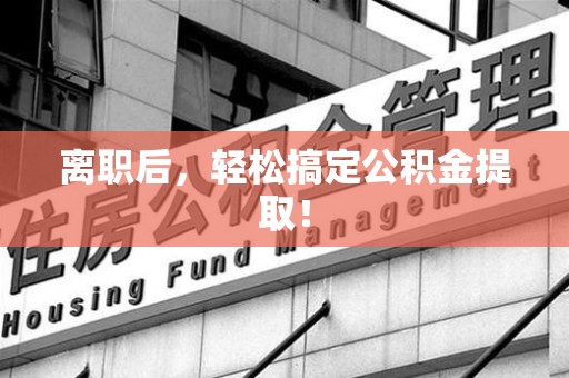 德化离职后，轻松搞定公积金提取！