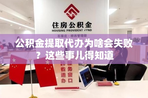 德化公积金提取代办为啥会失败？这些事儿得知道