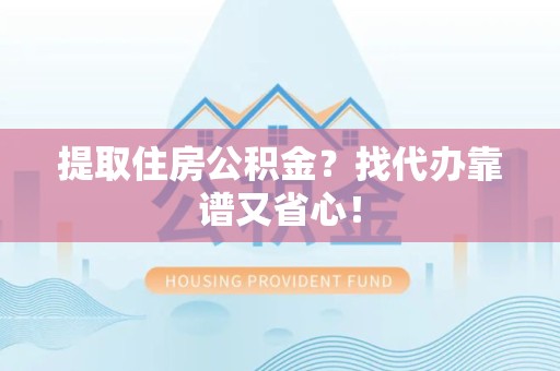 德化提取住房公积金？找代办靠谱又省心！
