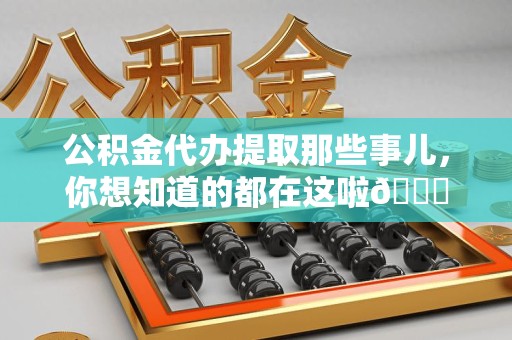 德化公积金代办提取那些事儿，你想知道的都在这啦😉