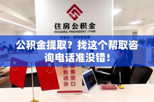 德化公积金提取？找这个帮取咨询电话准没错！