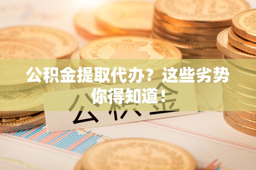 德化公积金提取代办？这些劣势你得知道！