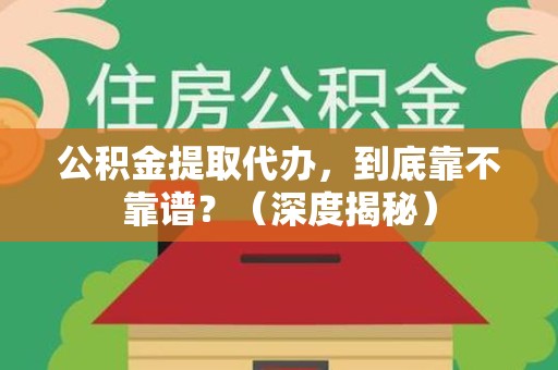德化公积金提取代办,到底靠不靠谱?(深度揭秘) 德化公积金提取代办,到底靠不靠谱?(深度揭秘)