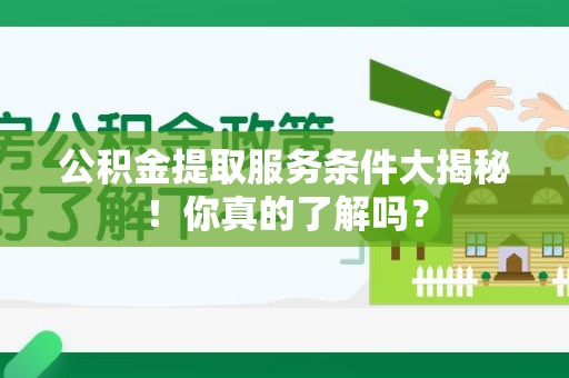 德化公积金提取服务条件大揭秘！你真的了解吗？