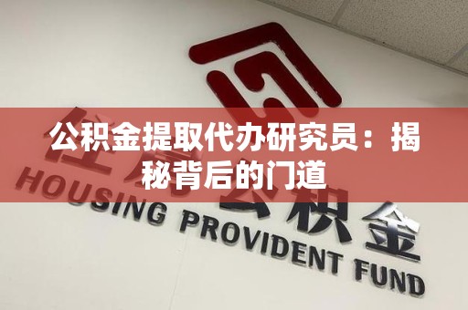 德化公积金提取代办研究员：揭秘背后的门道