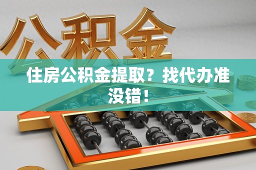 德化住房公积金提取？找代办准没错！