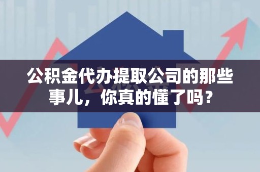 德化公积金代办提取公司的那些事儿，你真的懂了吗？