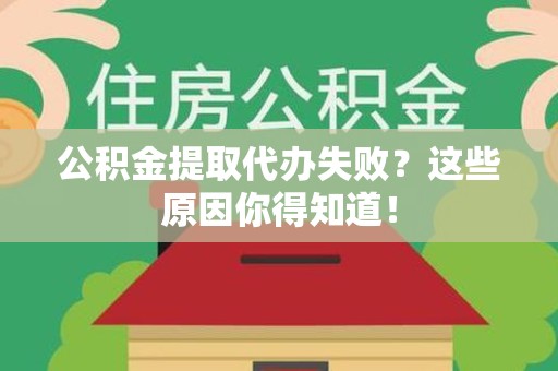 德化公积金提取代办失败?这些原因你得知道! 德化公积金提取代办失败?这些原因你得知道!