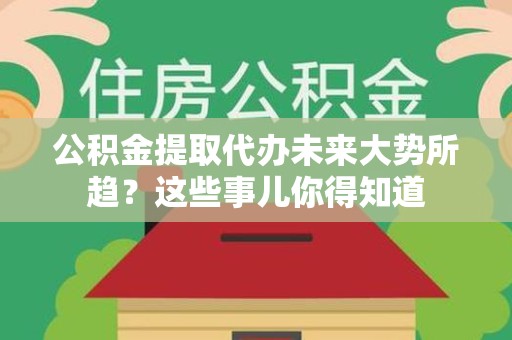 德化公积金提取代办未来大势所趋?这些事儿你得知道 德化公积金提取代办未来大势所趋?这些事儿你得知道