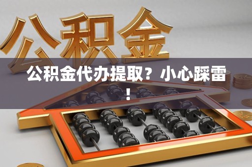 德化公积金代办提取？小心踩雷！