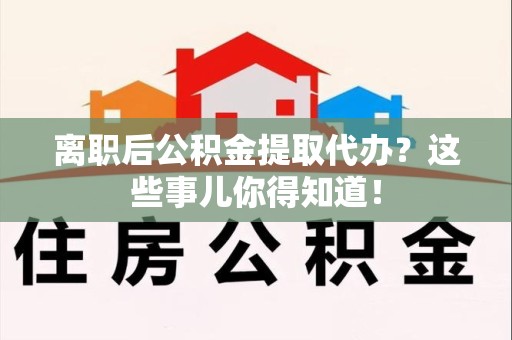德化离职后公积金提取代办?这些事儿你得知道! 德化离职后公积金提取代办?这些事儿你得知道!