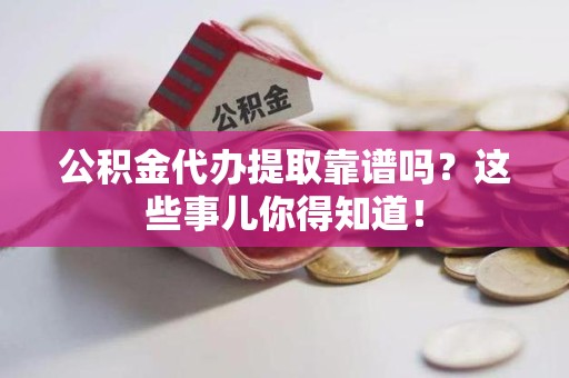 德化公积金代办提取靠谱吗?这些事儿你得知道! 德化公积金代办提取靠谱吗?这些事儿你得知道!