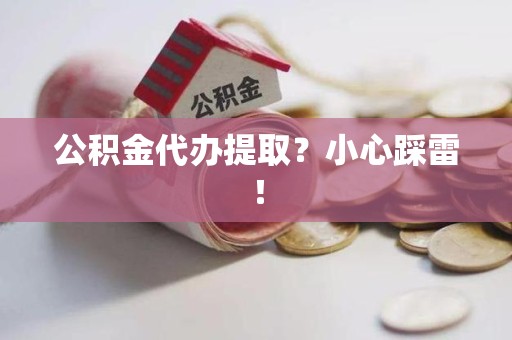 德化公积金代办提取？小心踩雷！